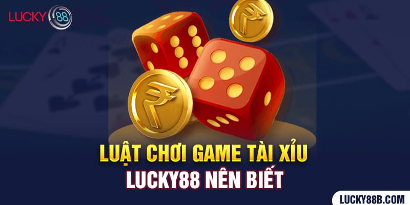 luat-choi-game-tai-xiu-lucky88-nhat-dinh-phai-biet