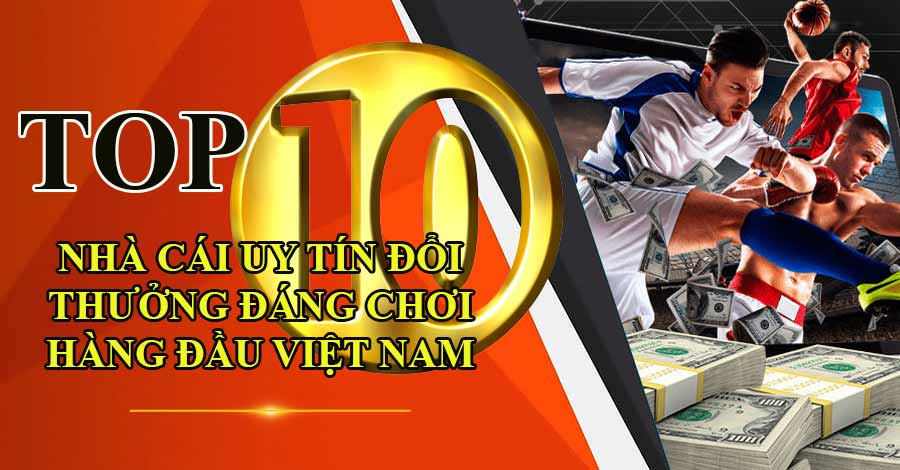 top-10-nha-cai-uy-tin-doi-thuong-dang-choi-hang-dau-nhat-viet-nam-hien-nay